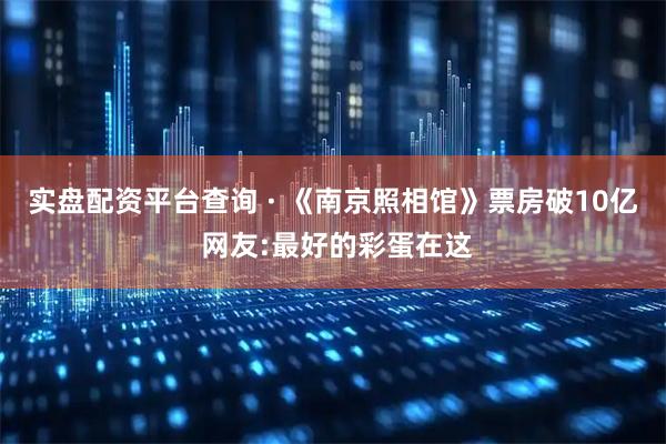实盘配资平台查询 · 《南京照相馆》票房破10亿 网友:最好的彩蛋在这