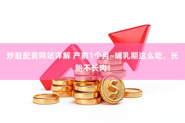 炒股配资网站详解 产前1个月~哺乳期这么吃，长胎不长肉！