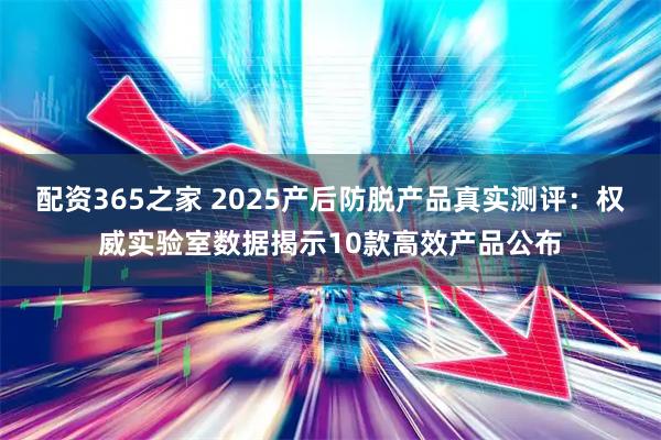 配资365之家 2025产后防脱产品真实测评：权威实验室数据揭示10款高效产品公布