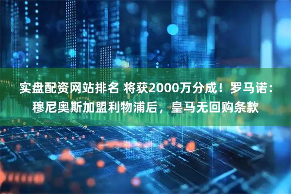 实盘配资网站排名 将获2000万分成!罗马诺:穆尼奥斯加盟利物浦后,皇马无回购条款
