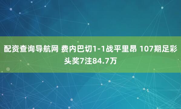 配资查询导航网 费内巴切1-1战平里昂 107期足彩头奖7注84.7万